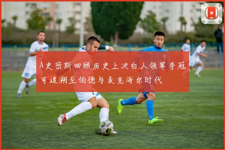 A史密斯回顾历史上次白人领军夺冠可追溯至伯德与麦克海尔时代