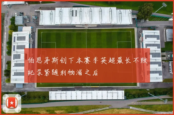 伯恩茅斯创下本赛季英超最长不败纪录紧随利物浦之后