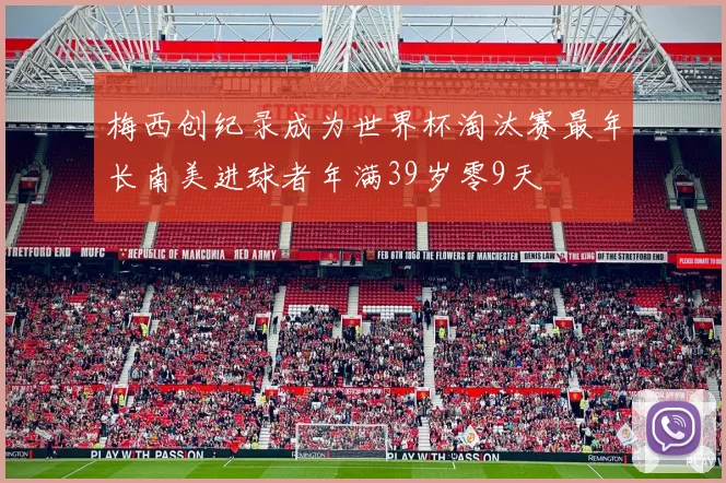 梅西创纪录成为世界杯淘汰赛最年长南美进球者年满39岁零9天