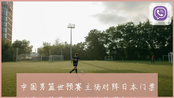 中国男篮世预赛主场对阵日本门票明日开售票价与对战韩国相近