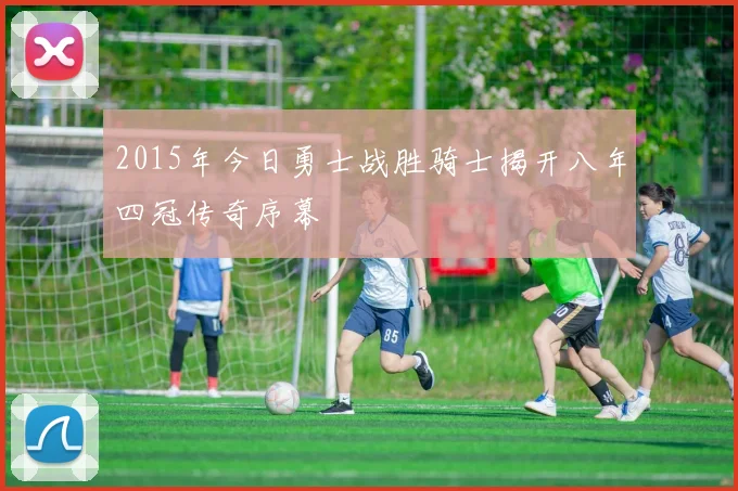 2015年今日勇士战胜骑士揭开八年四冠传奇序幕