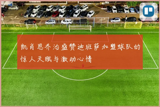 凯肖恩乔治盛赞迪班萨加盟球队的惊人天赋与激动心情
