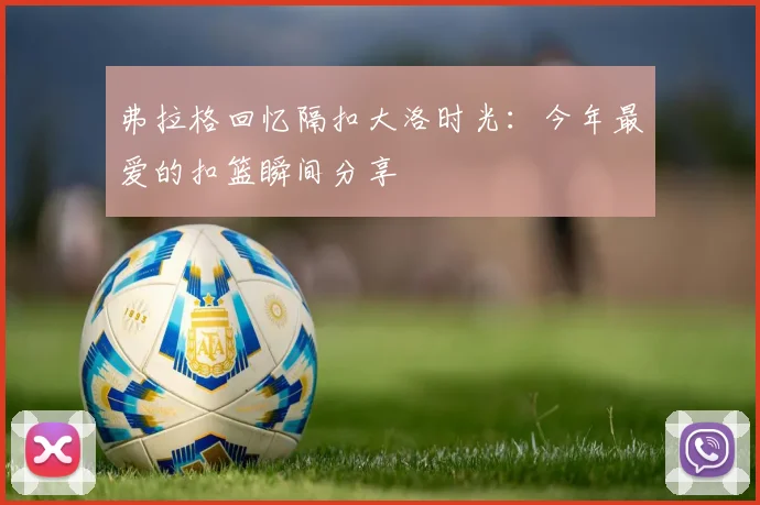 弗拉格回忆隔扣大洛时光：今年最爱的扣篮瞬间分享